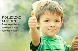 fidelização
do cliente
Boas experiências,
são repetidas e
recomendadas
 