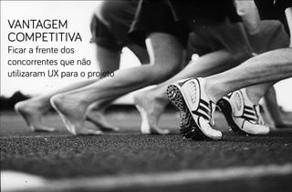 vantagem
competitiva
Ficar a frente dos
concorrentes que não
utilizaram UX para o projeto
 