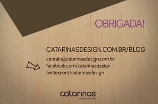 obrigada!

catarinasdesign.com.br/blog
contato@catarinasdesign.com.br
facebook.com/catarinasdesign
twitter.com/catarinasdesign
 