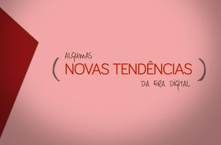 algumas

novas tendências
da era digital

 