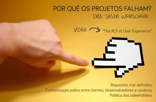 por quê os projetos falham?
Dra. Susan Weinschenk
vídeo

“The ROI of User Experience”

Requisitos mal definidos
Comunicação pobre entre clientes, desenvolvedores e usuários
Política dos stakeholders

 