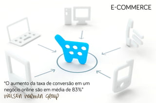 e-commerce

“O aumento da taxa de conversão em um
negócio online são em média de 83%”

Nielsen Norman Group

 
