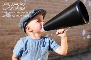 Divulgação
espontânea

Estimula a boa propaganda
através do “boca a boca”

 