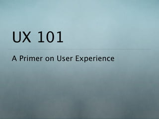 UX 101
A Primer on User Experience
 
