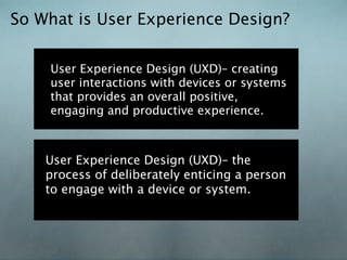 So What is User Experience Design?

    User Experience Design (UXD)– creating
    user interactions with devices or syste...