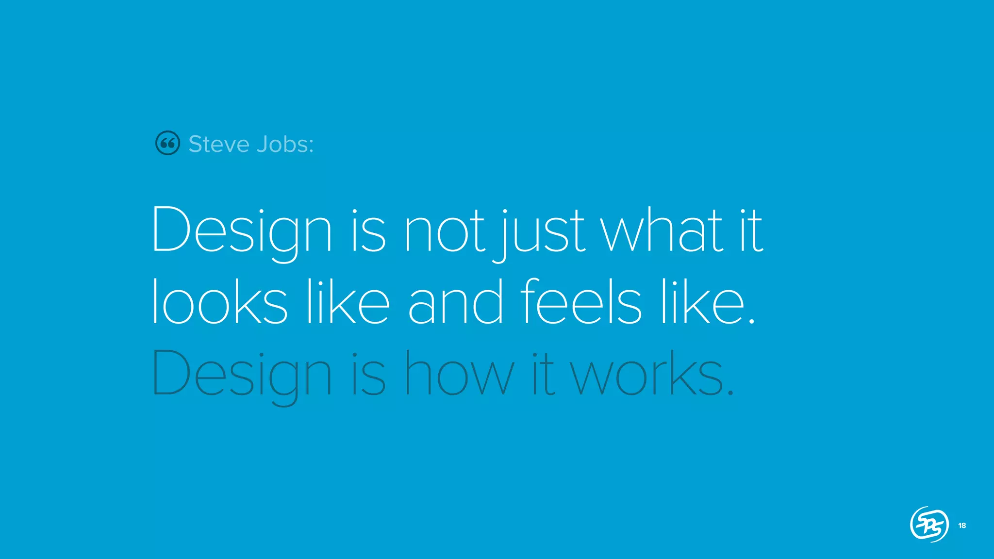 Steve Jobs:

Design is not just what it
looks like and feels like.
Design is how it works.
18

 