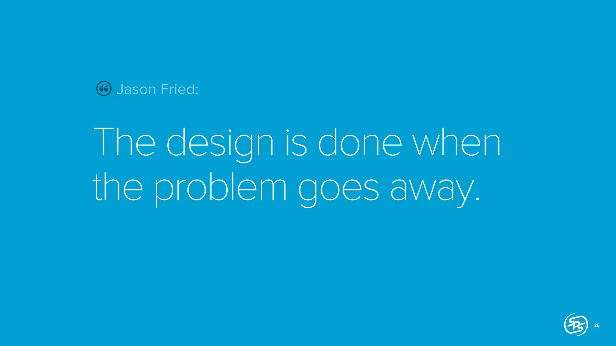 Jason Fried:

The design is done when
the problem goes away.

25

 