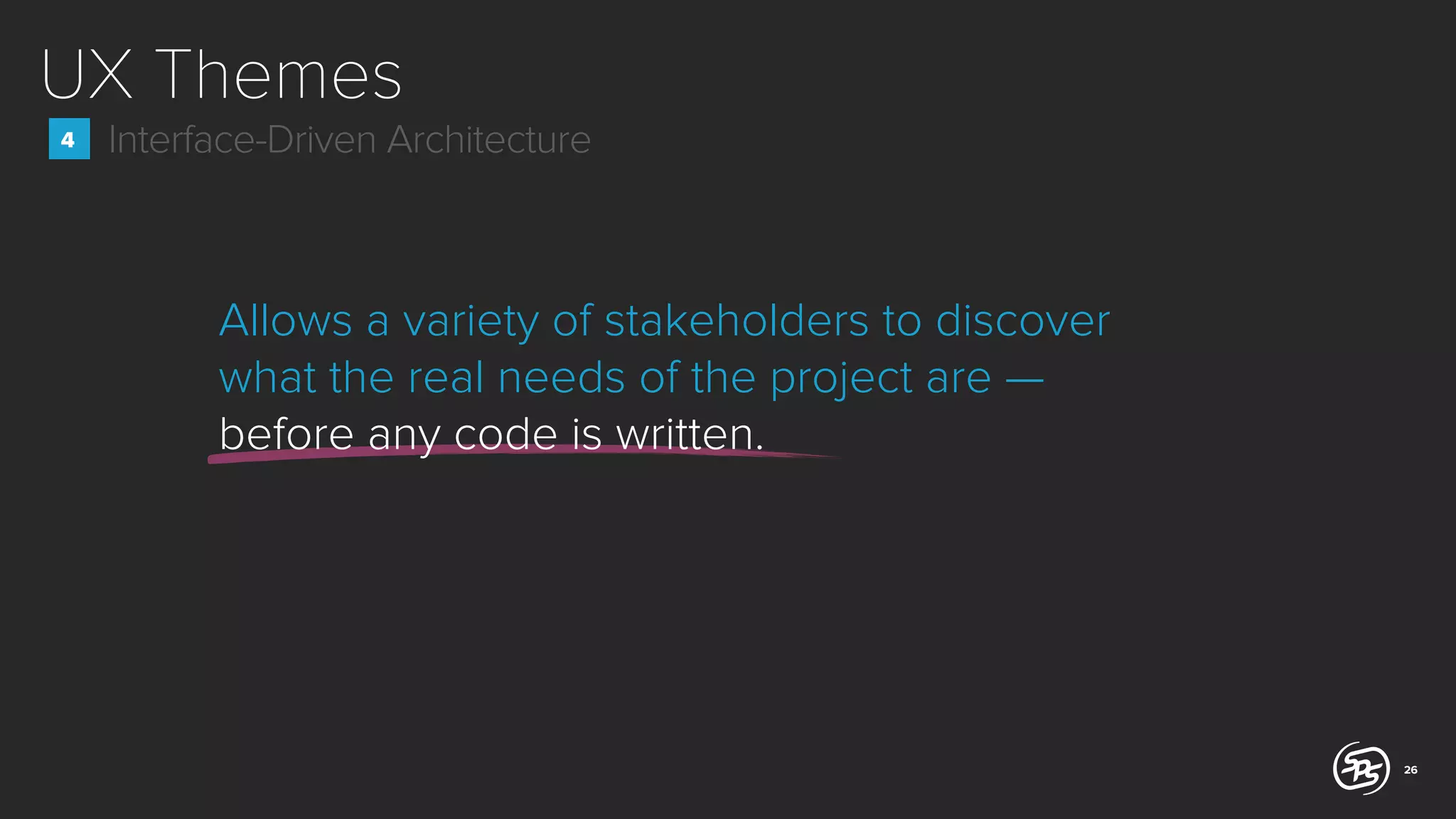 UX Themes
4

Interface-Driven Architecture

Allows a variety of stakeholders to discover
what the real needs of the project are —
before any code is written.

26

 