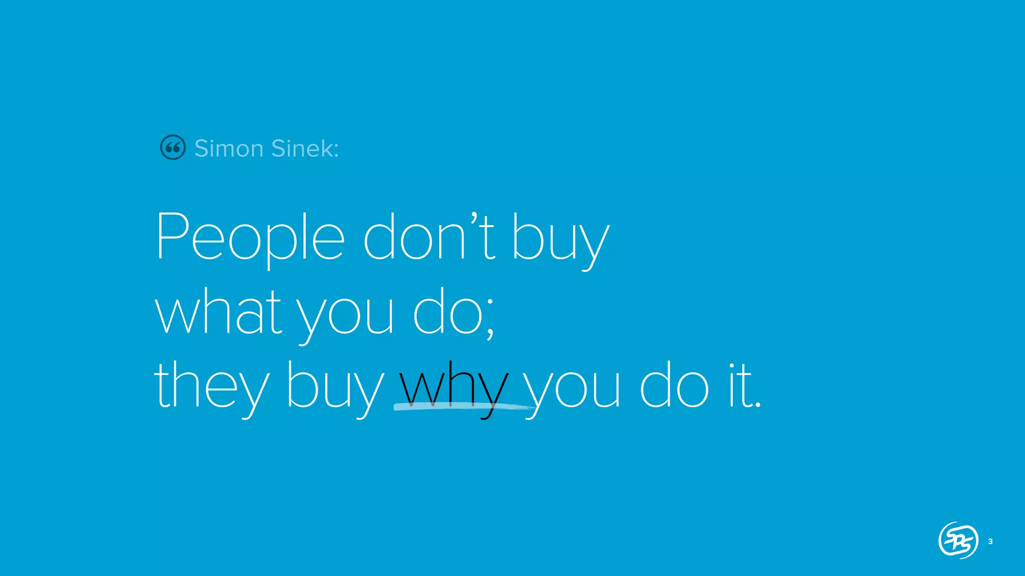 Simon Sinek:

People don’t buy
what you do;
they buy why you do it.
3

 