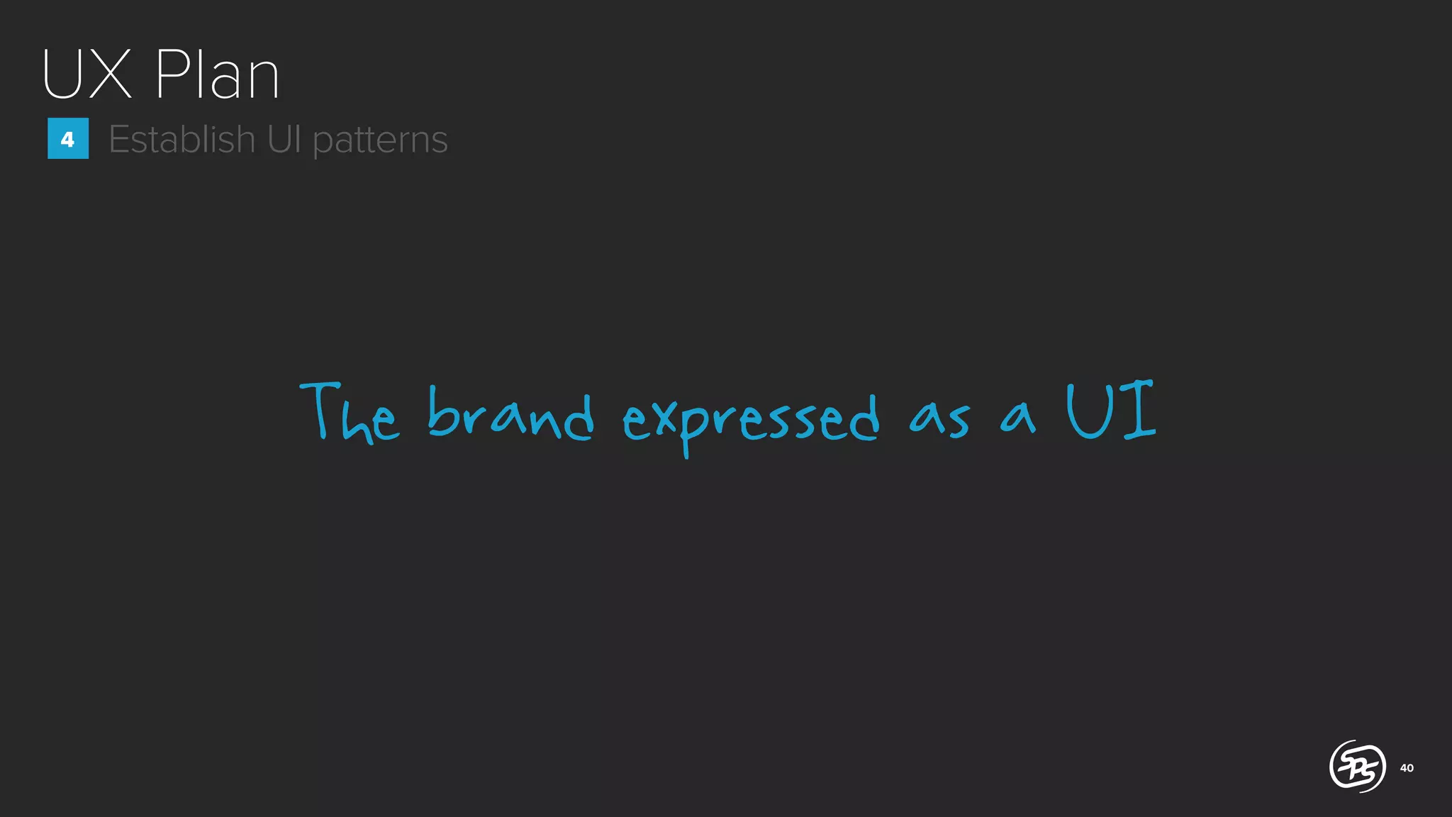UX Plan
4

Establish UI patterns

The brand expressed as a UI

40

 