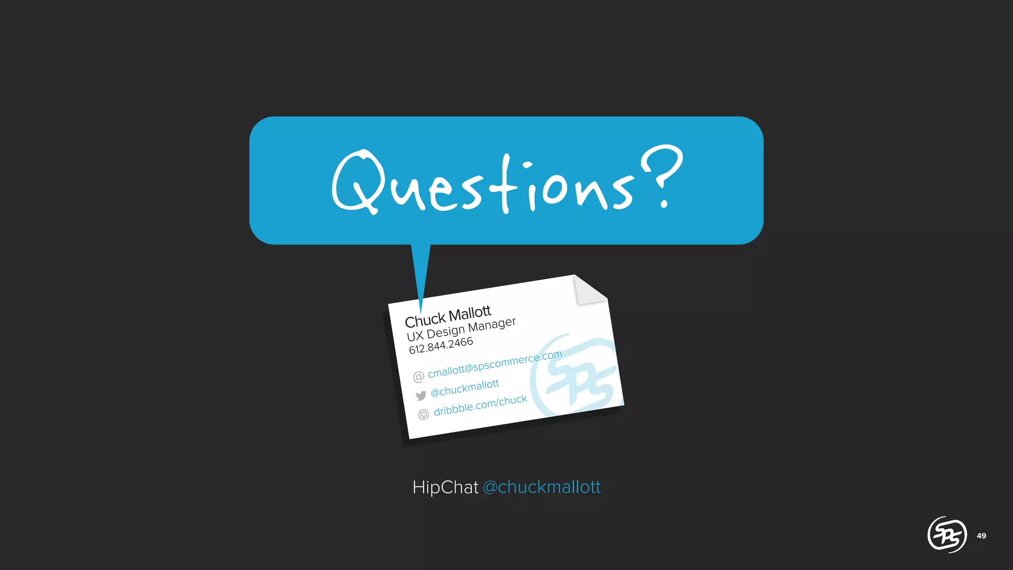 Questions?
llott
uck MaManager
Ch
gn
i
UX Des 466
12.844.2
6

@ cma

m

erce.co

scomm
llott@sp

mallott
@chuck
huck
le.com/c
dribbb

HipChat @chuckmallott
49

 
