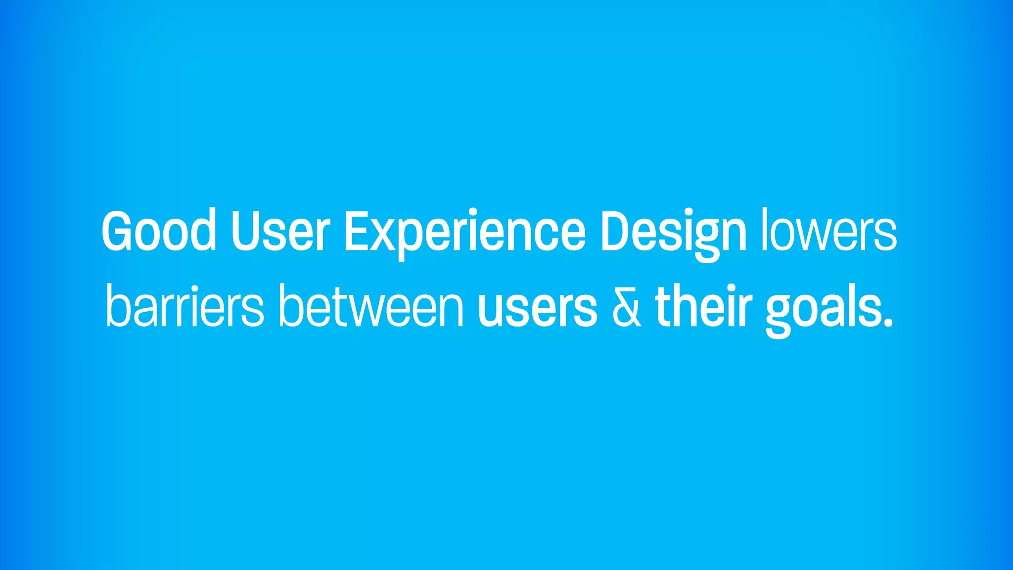 Good User Experience Design lowers
barriers between users & their goals.
 