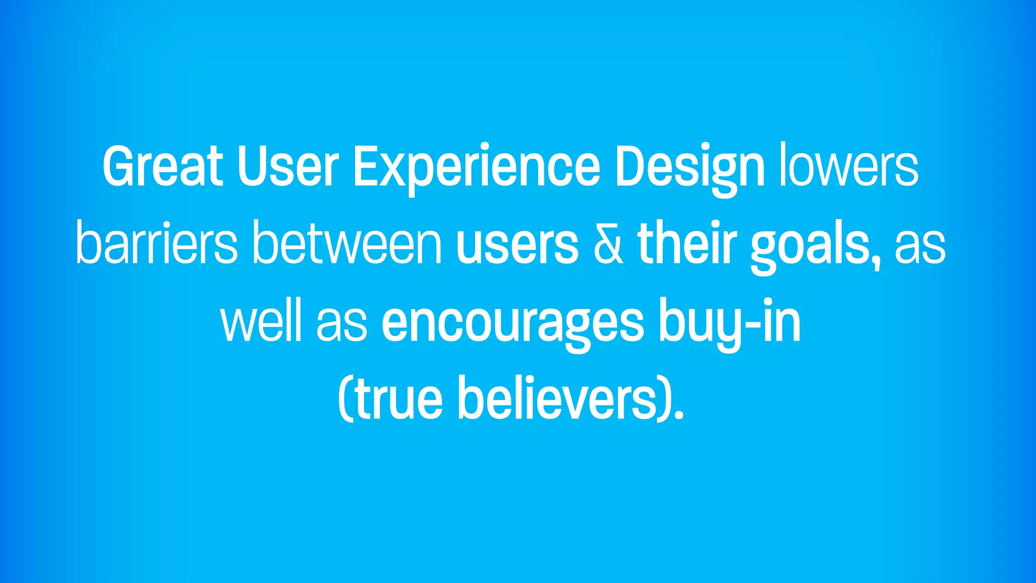 Great User Experience Design lowers
barriers between users & their goals, as
       well as encourages buy-in
             (true believers).
 