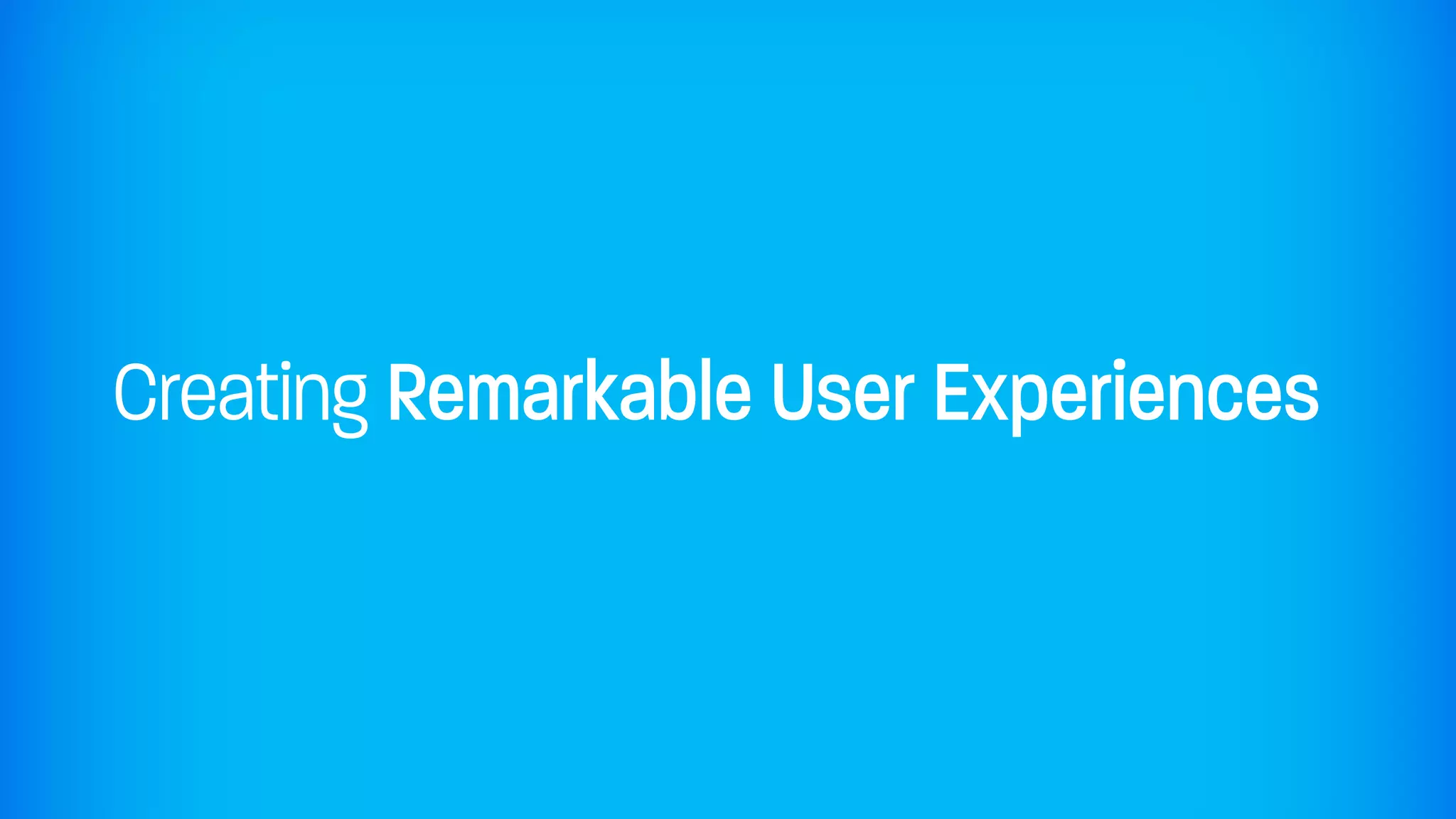 Creating Remarkable User Experiences
 