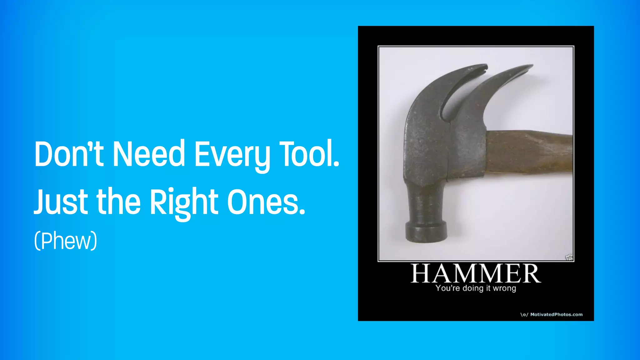 Don’t Need Every Tool.
Just the Right Ones.
(Phew)
 