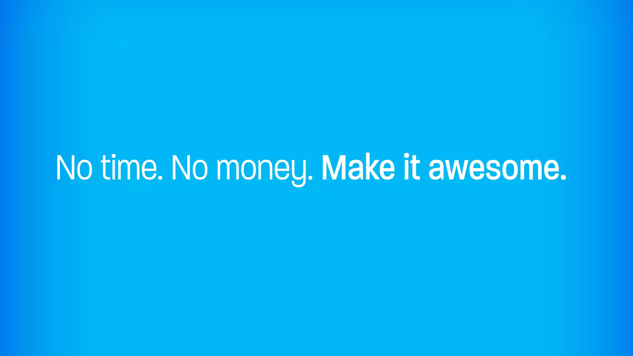 No time. No money. Make it awesome.
 