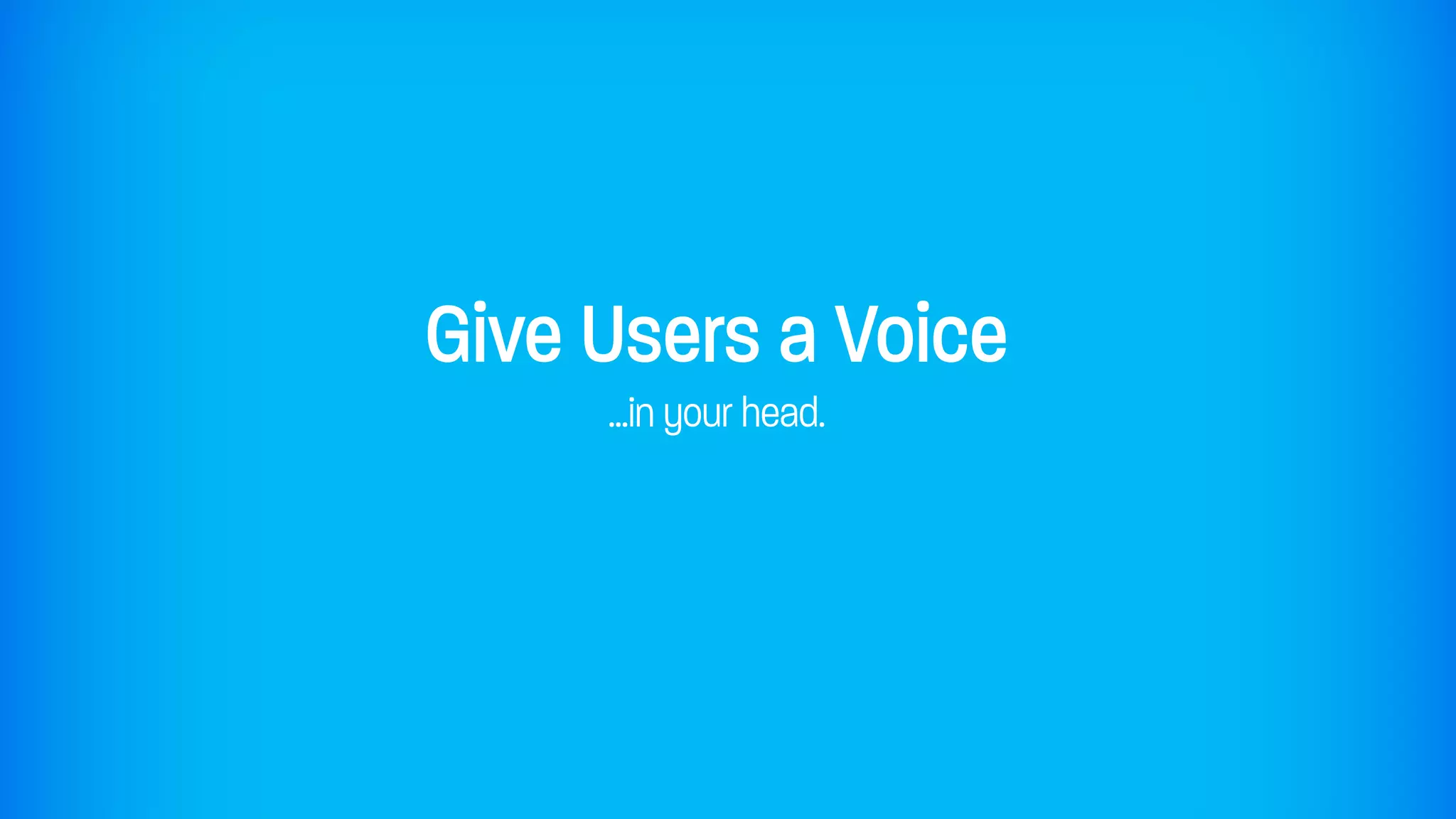 Give Users a Voice
     ...in your head.
 