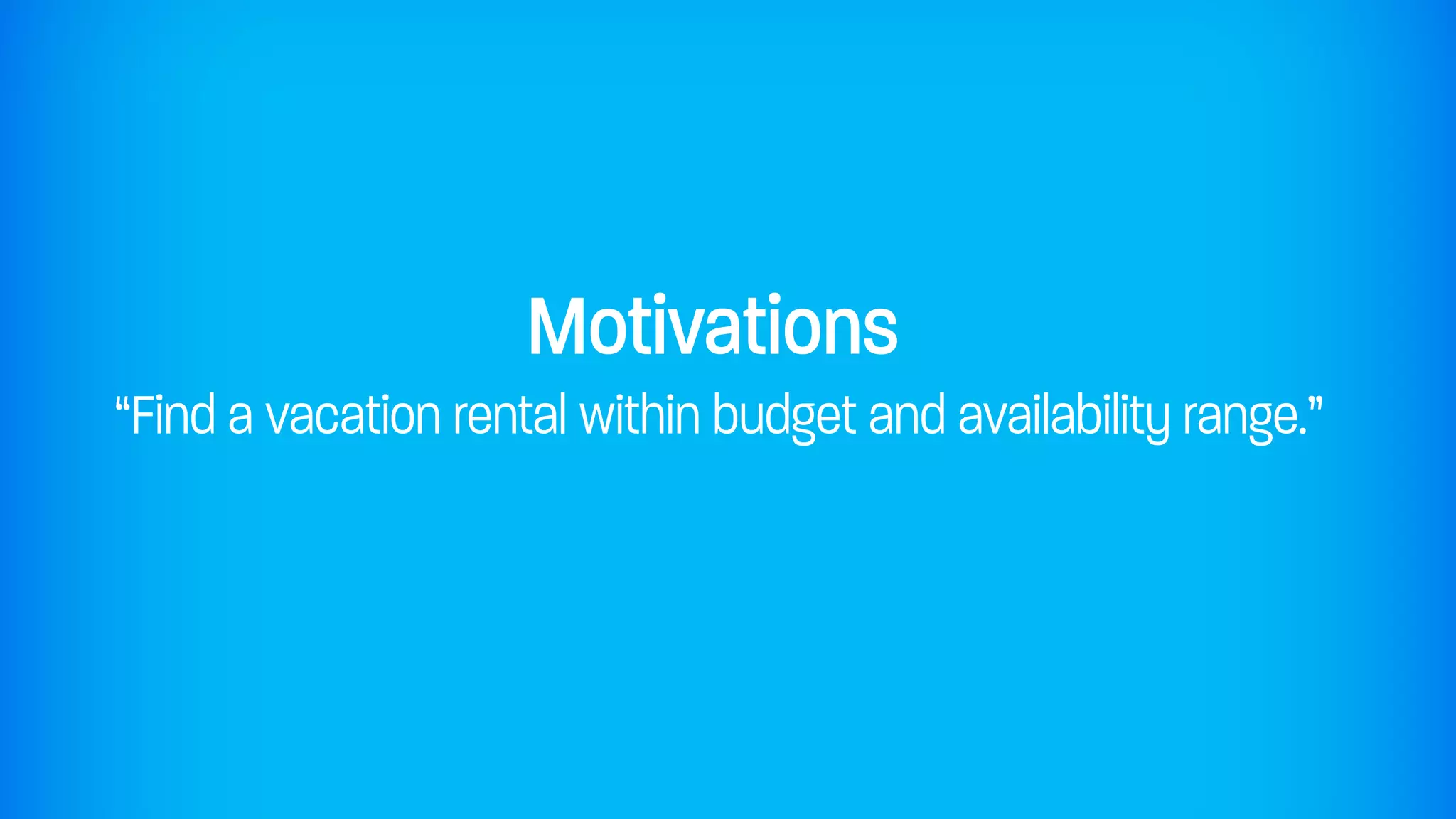 Motivations
“Find a vacation rental within budget and availability range.”
 