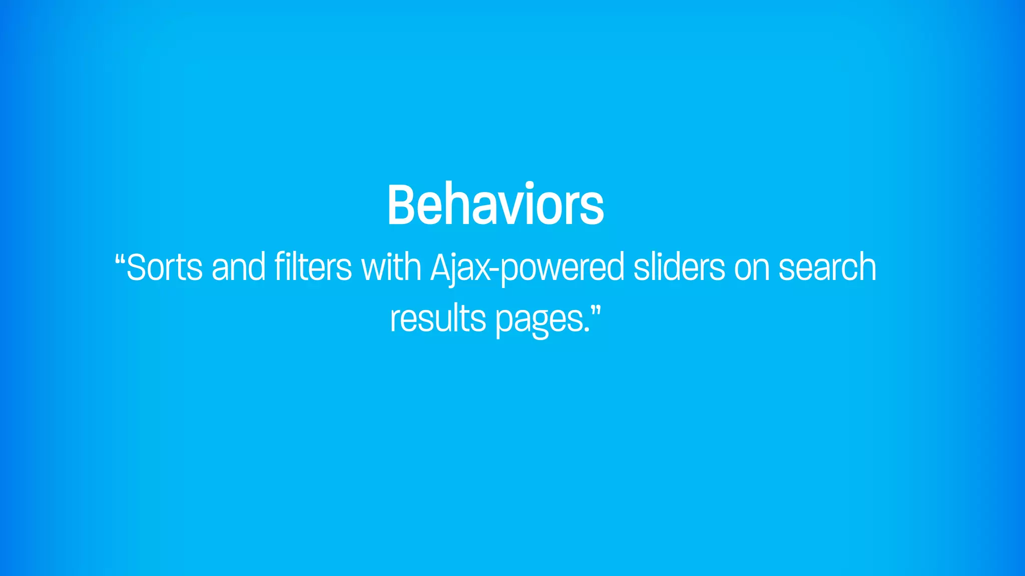 Behaviors
“Sorts and filters with Ajax-powered sliders on search
                     results pages.”
 
