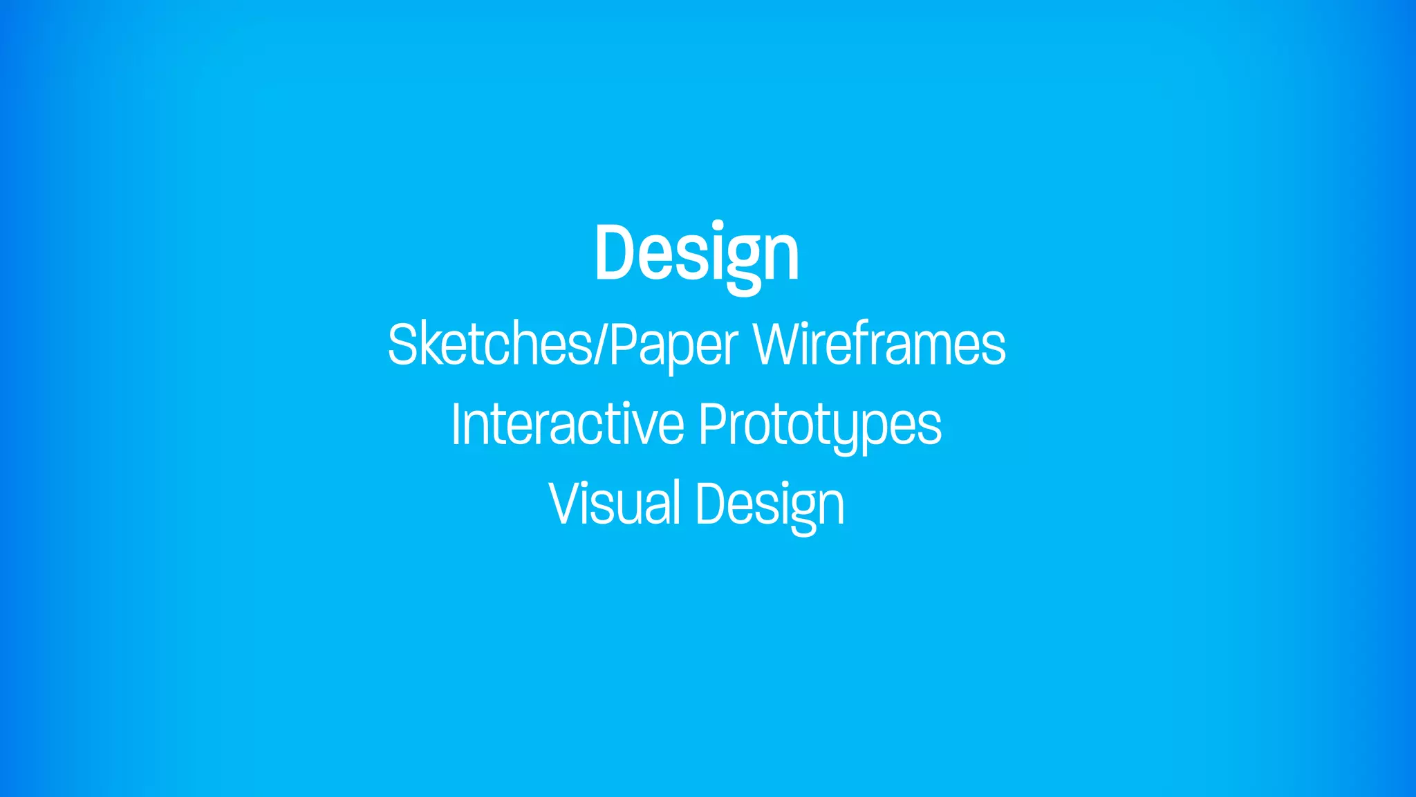 Design
Sketches/Paper Wireframes
  Interactive Prototypes
       Visual Design
 