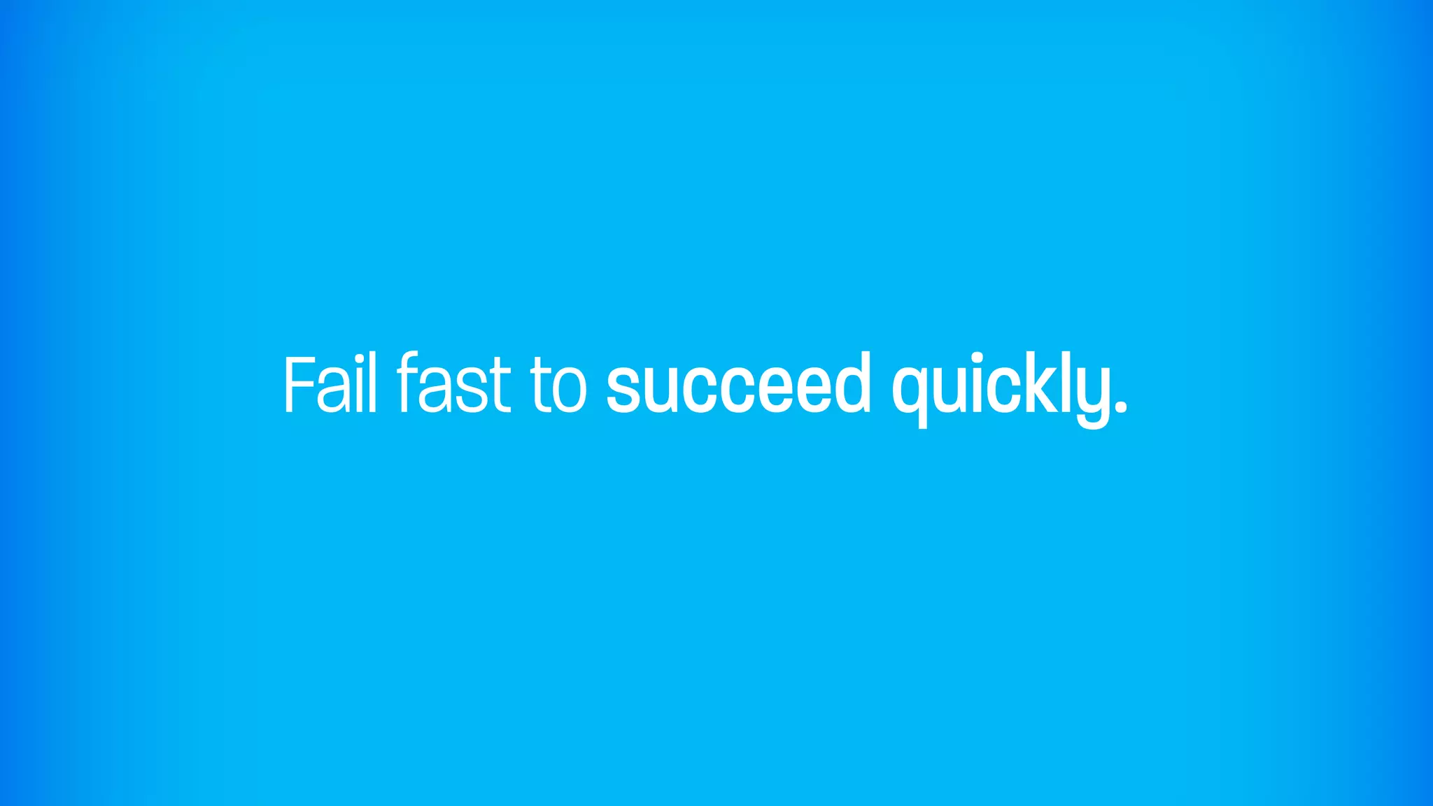 Fail fast to succeed quickly.
 