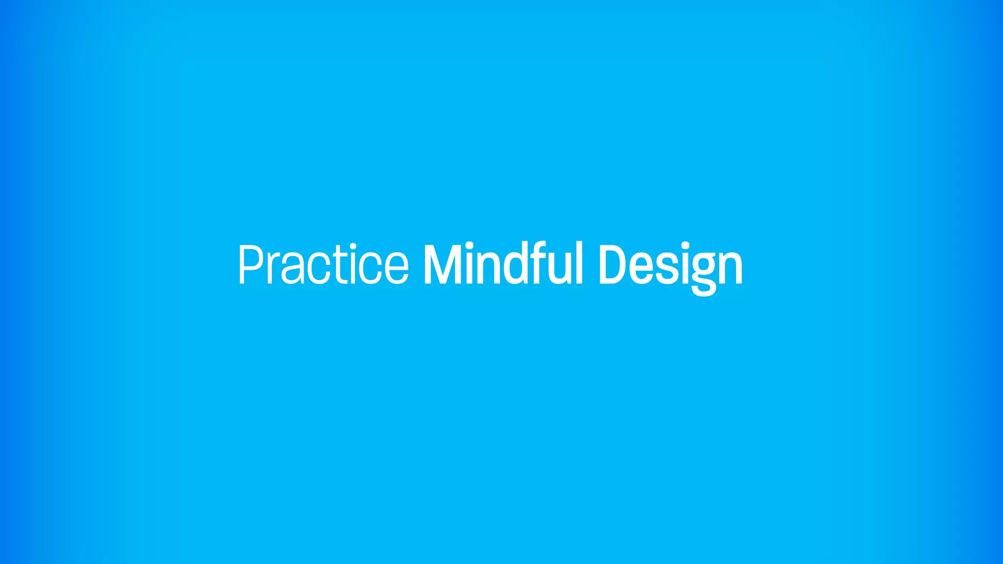 Practice Mindful Design
 