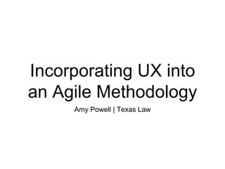Incorporating UX into
an Agile Methodology
Amy Powell | Texas Law
 
