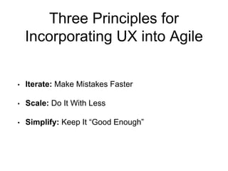 Three Principles for
Incorporating UX into Agile
• Iterate: Make Mistakes Faster
• Scale: Do It With Less
• Simplify: Keep It “Good Enough”
 