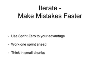 Iterate -
Make Mistakes Faster
• Use Sprint Zero to your advantage
• Work one sprint ahead
• Think in small chunks
 