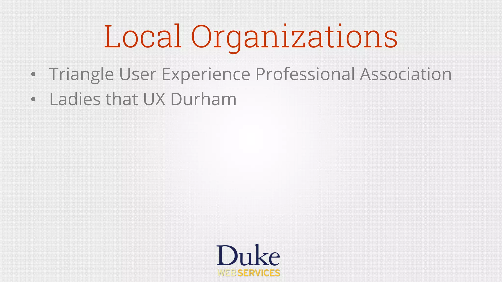 Local Organizations
•  Triangle User Experience Professional Association
•  Ladies that UX Durham
 