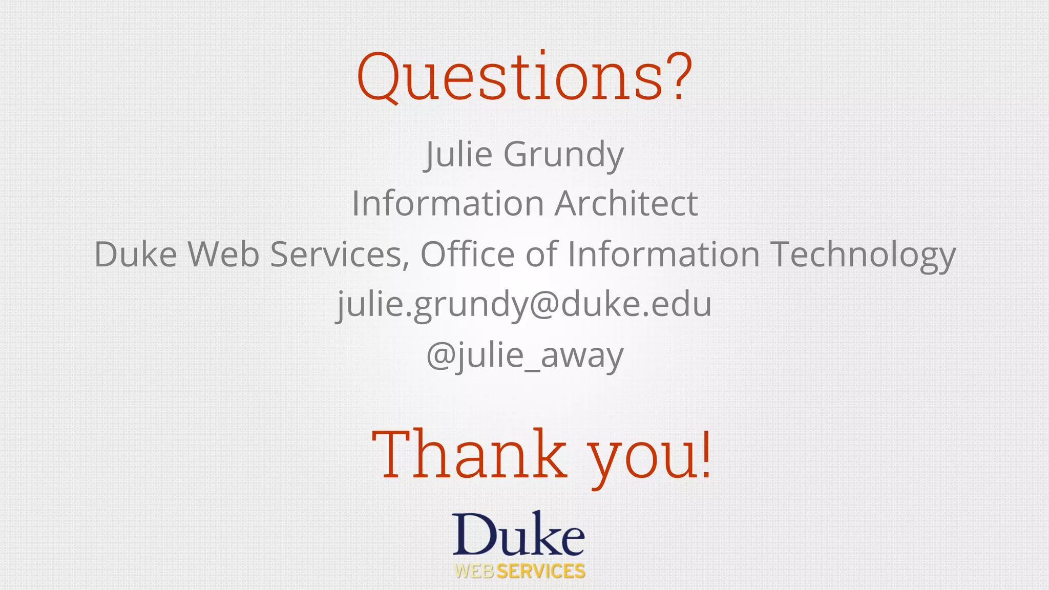 Questions?
Julie Grundy
Information Architect
Duke Web Services, Oﬃce of Information Technology
julie.grundy@duke.edu
@julie_away
Thank you!
 