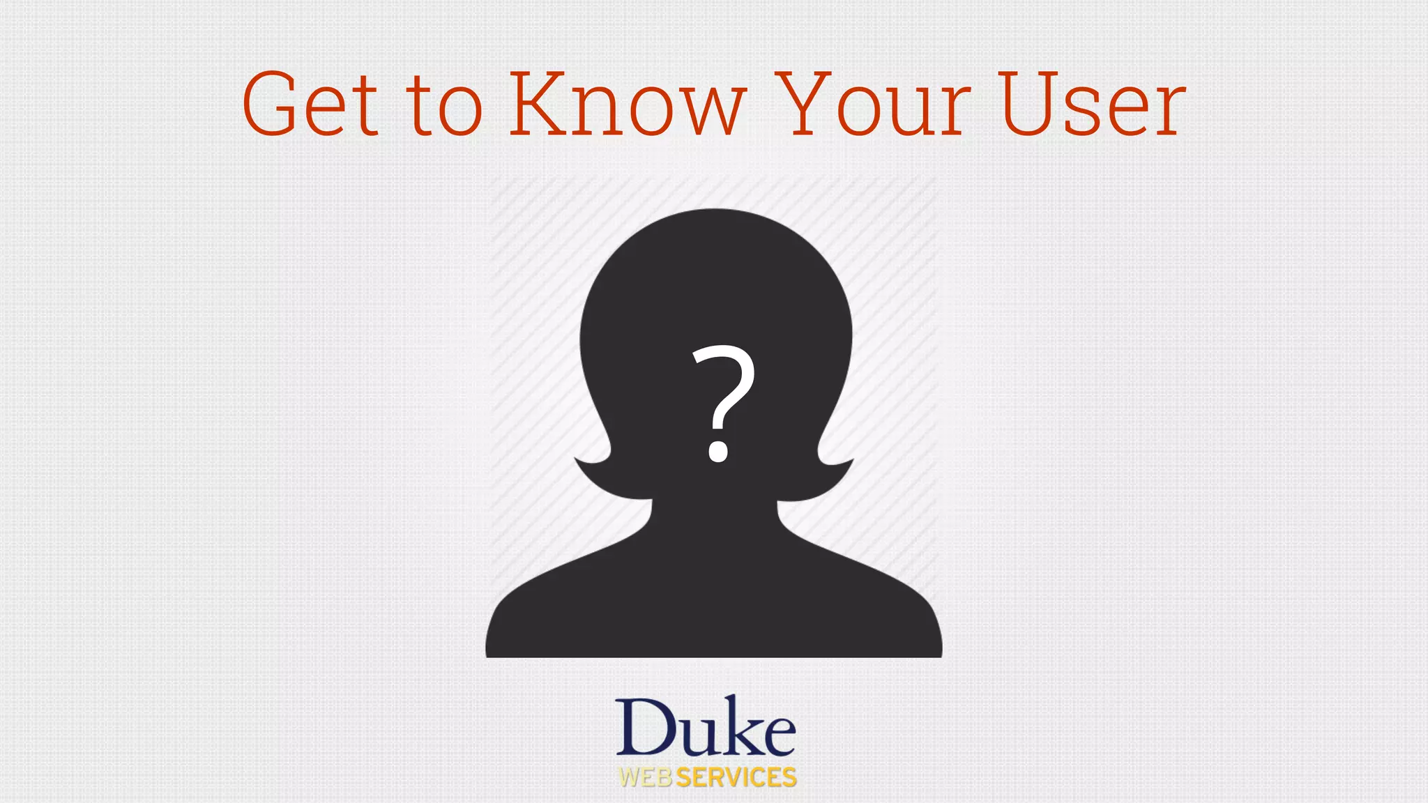 Get to Know Your User
?
 