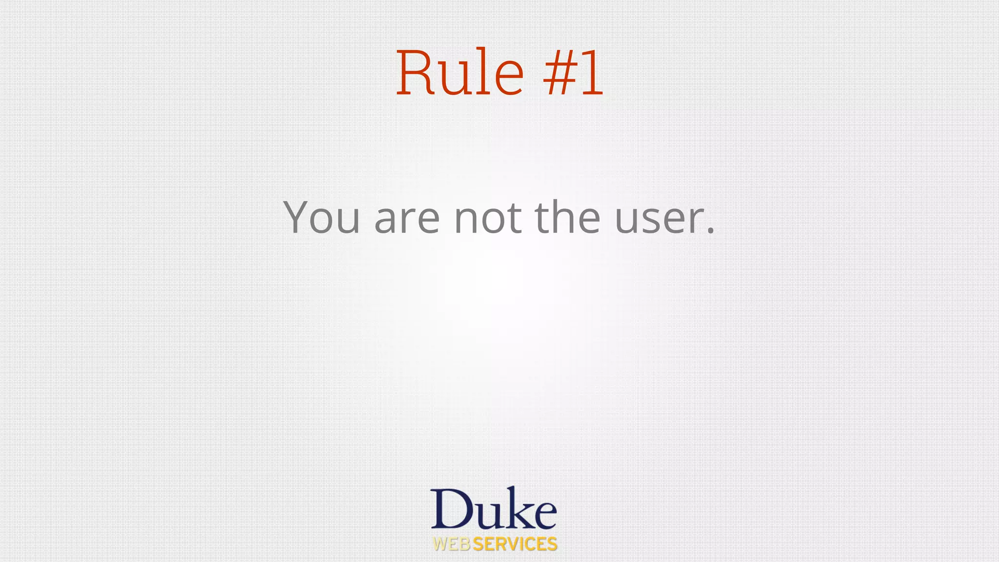 Rule #1
You are not the user.
 
