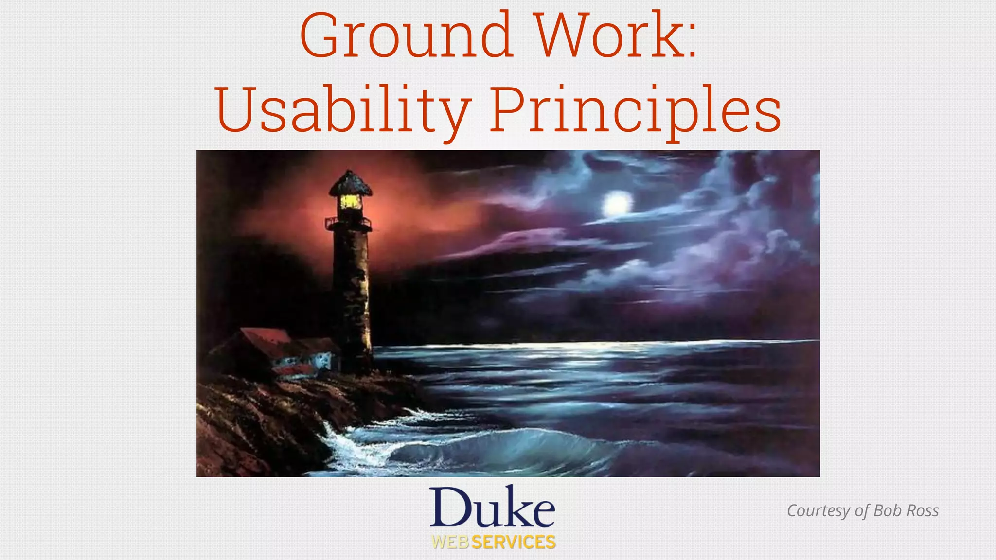 Ground Work:
Usability Principles
Courtesy of Bob Ross
 