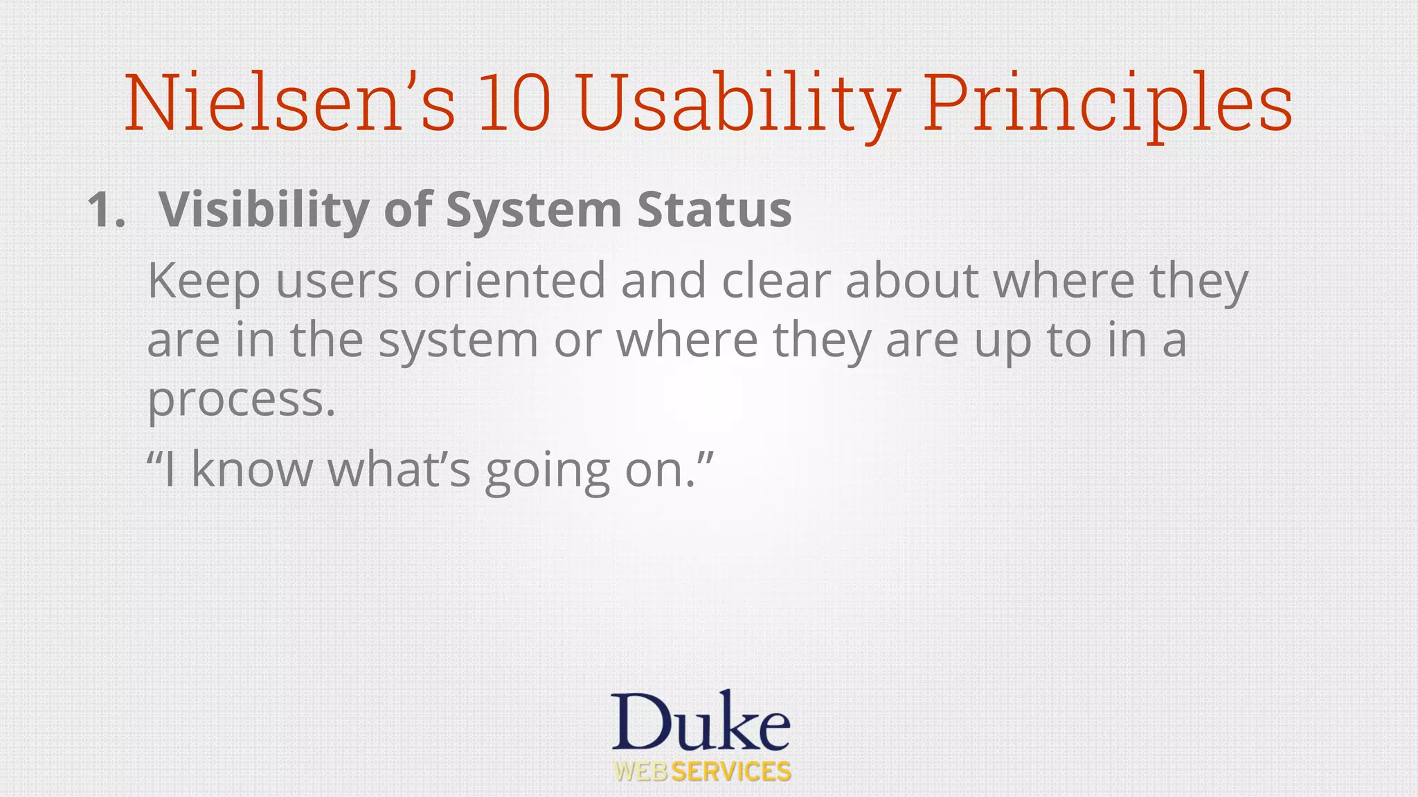 Nielsen’s 10 Usability Principles
1.  Visibility of System Status
Keep users oriented and clear about where they
are in the system or where they are up to in a
process.
“I know what’s going on.”
 