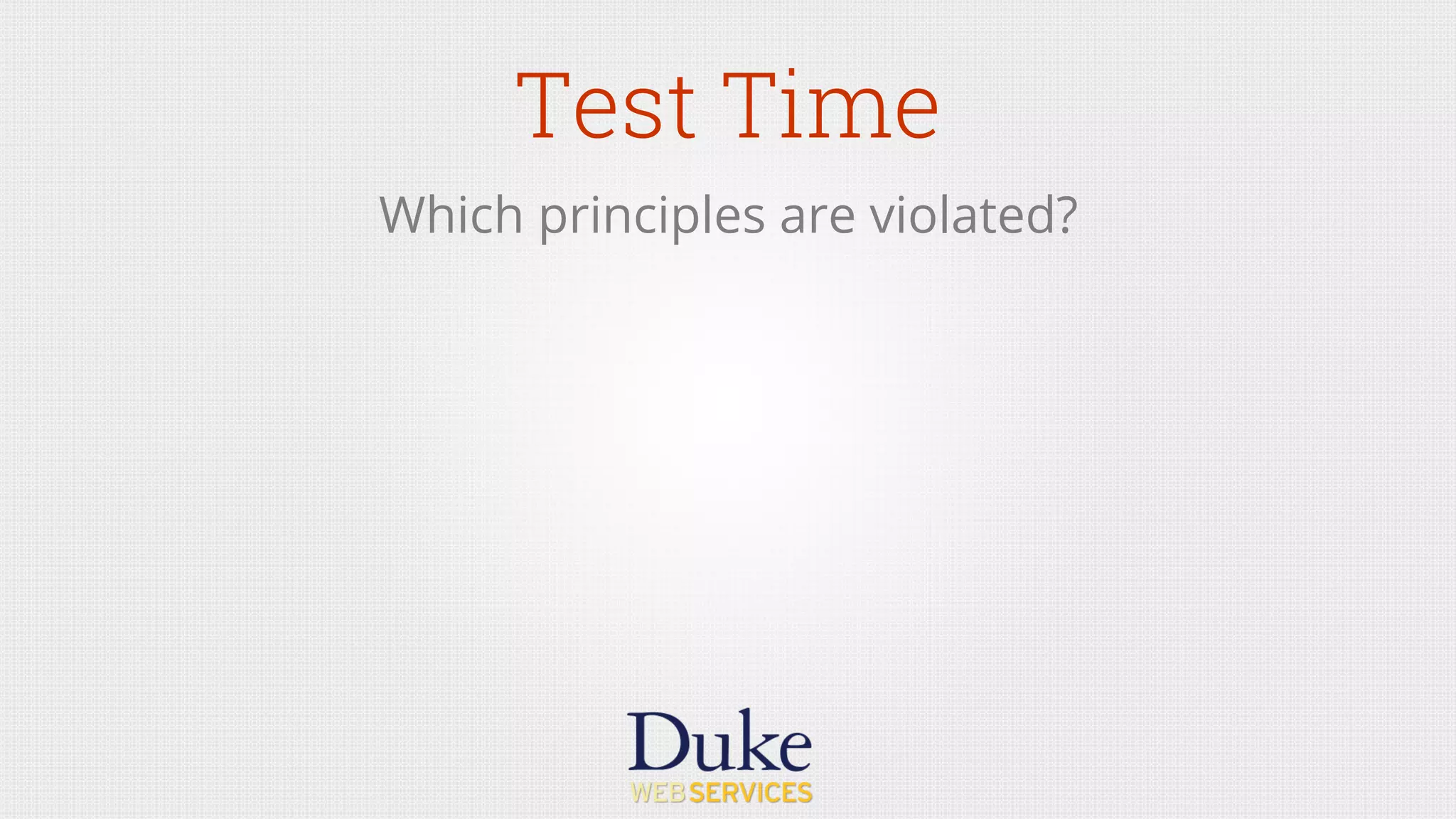 Test Time
Which principles are violated?
 