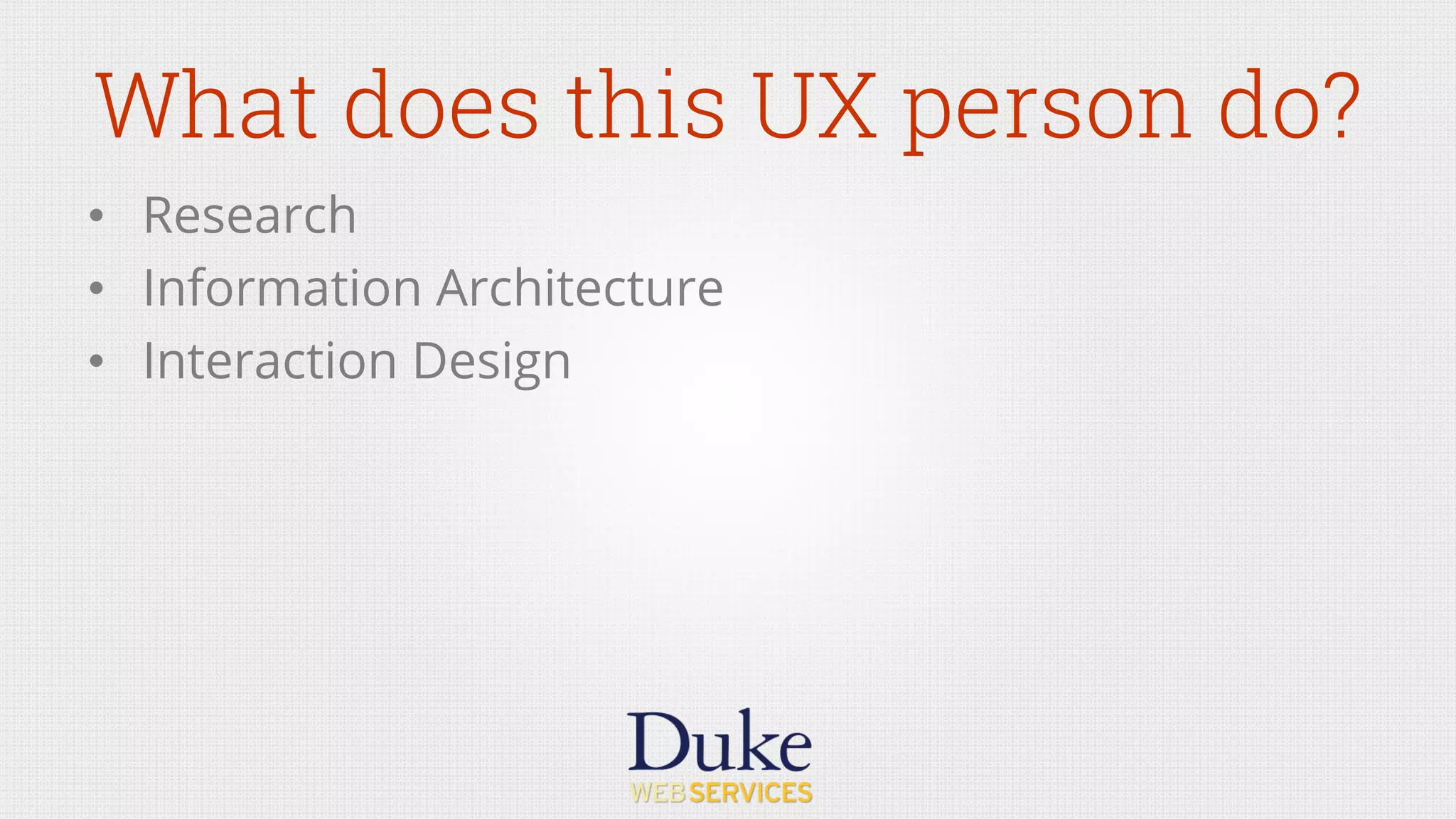 What does this UX person do?
•  Research
•  Information Architecture
•  Interaction Design
 