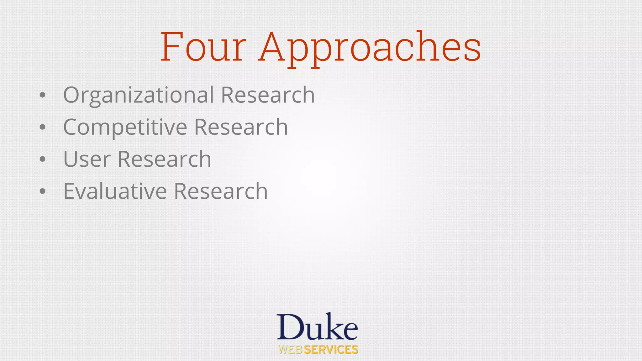 Four Approaches
•  Organizational Research
•  Competitive Research
•  User Research
•  Evaluative Research
 
