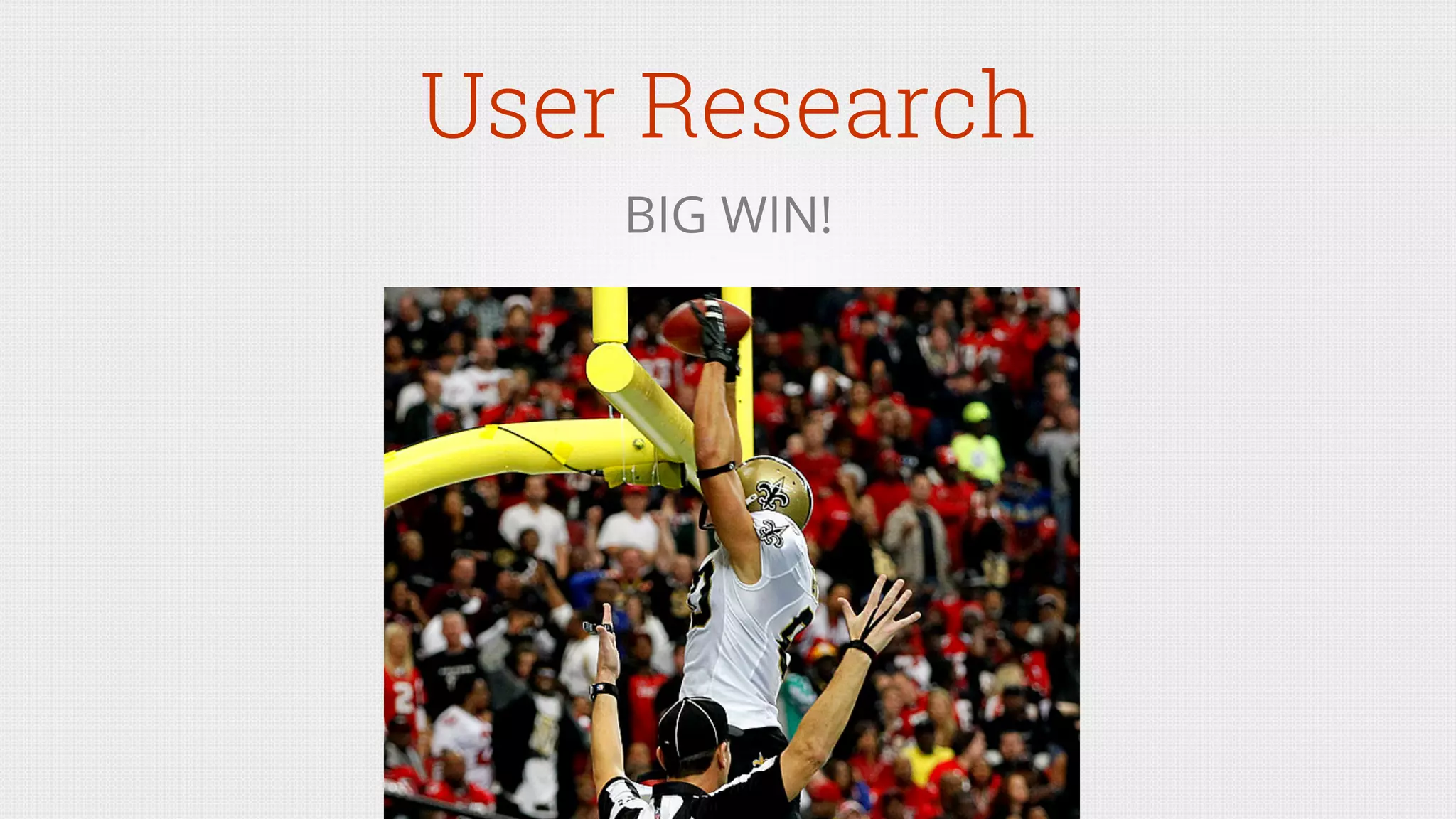User Research
BIG WIN!
 
