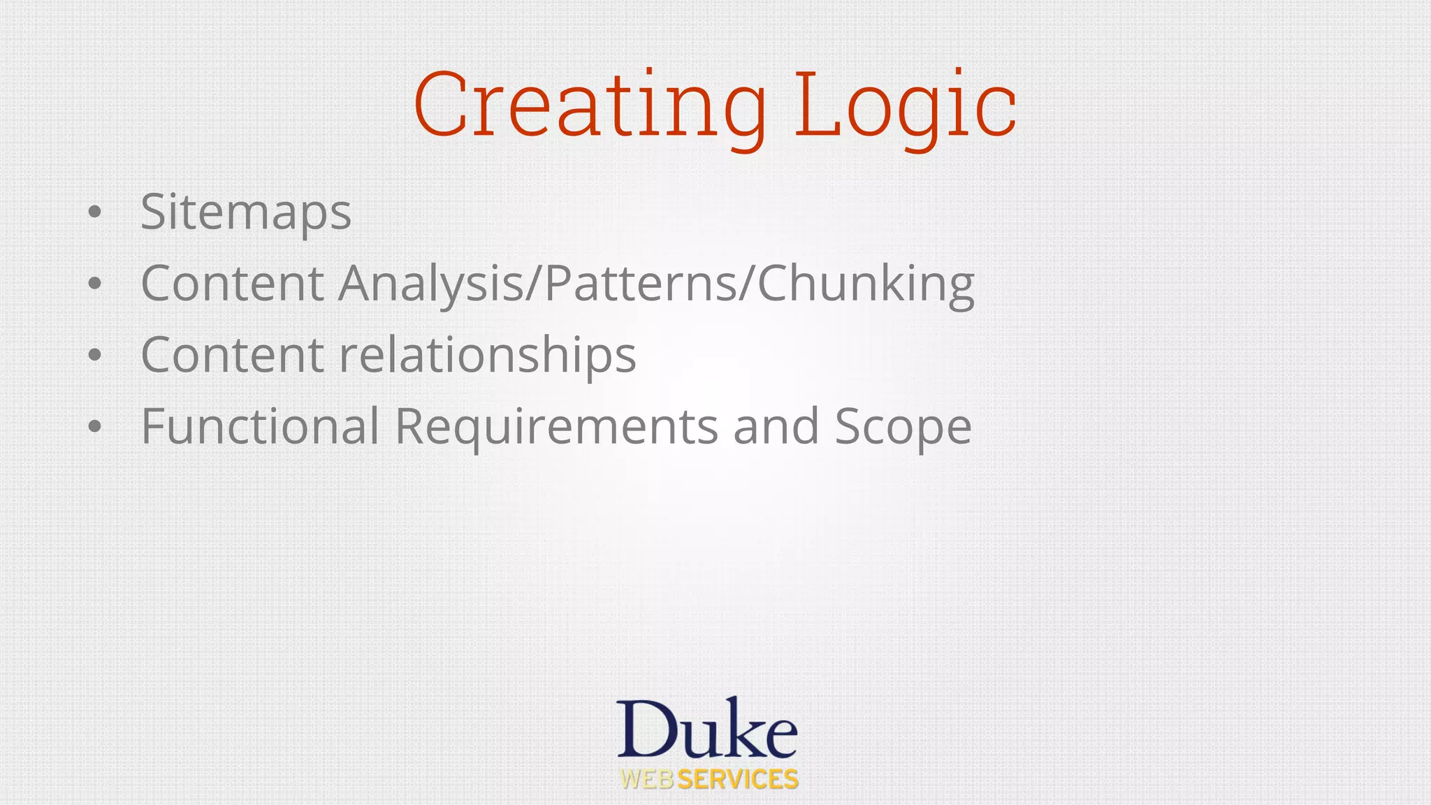 Creating Logic
•  Sitemaps
•  Content Analysis/Patterns/Chunking
•  Content relationships
•  Functional Requirements and Scope
 