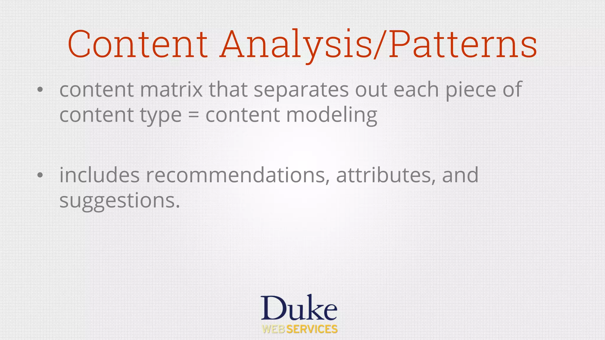 Content Analysis/Patterns
•  content matrix that separates out each piece of
content type = content modeling
•  includes recommendations, attributes, and
suggestions.
 