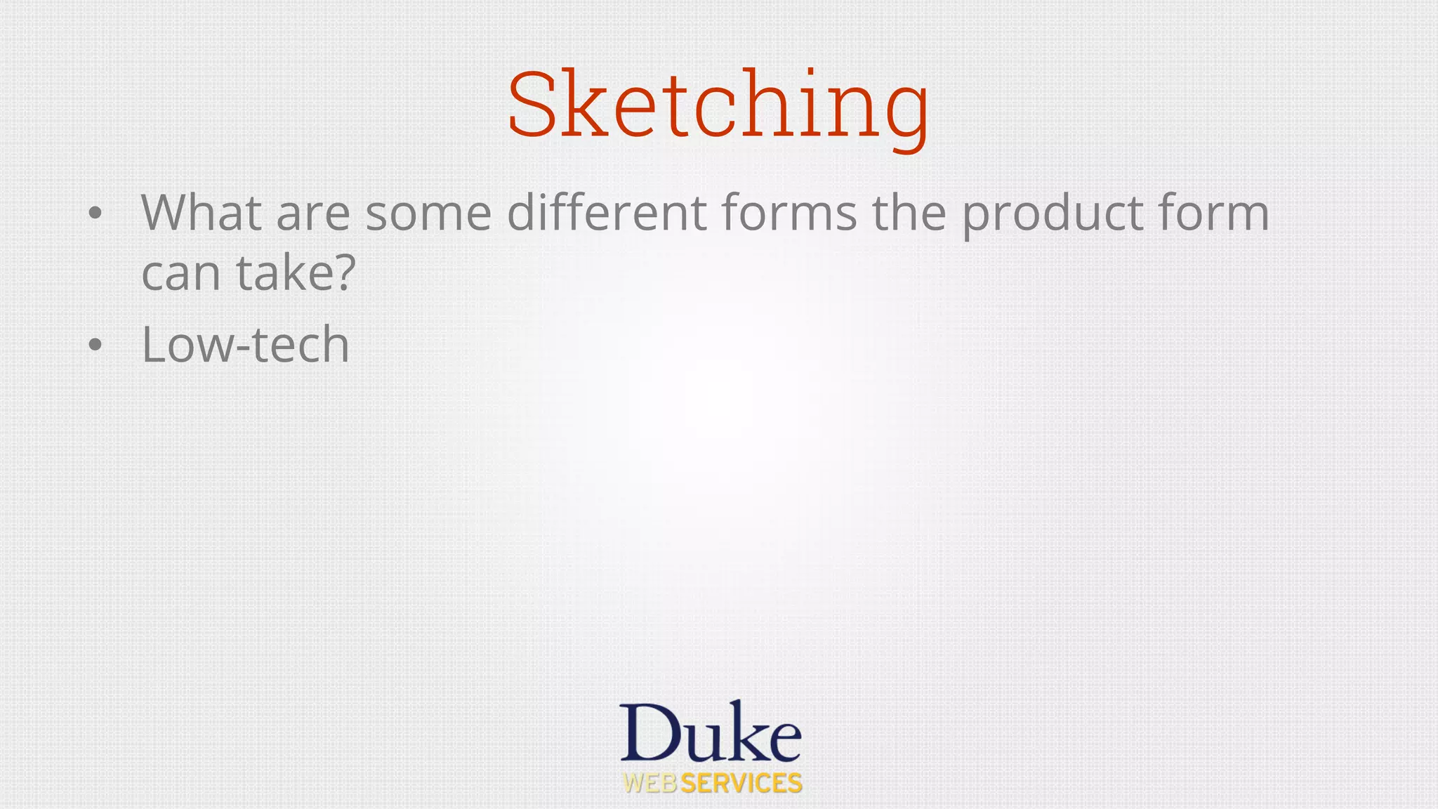 Sketching
•  What are some diﬀerent forms the product form
can take?
•  Low-tech
 