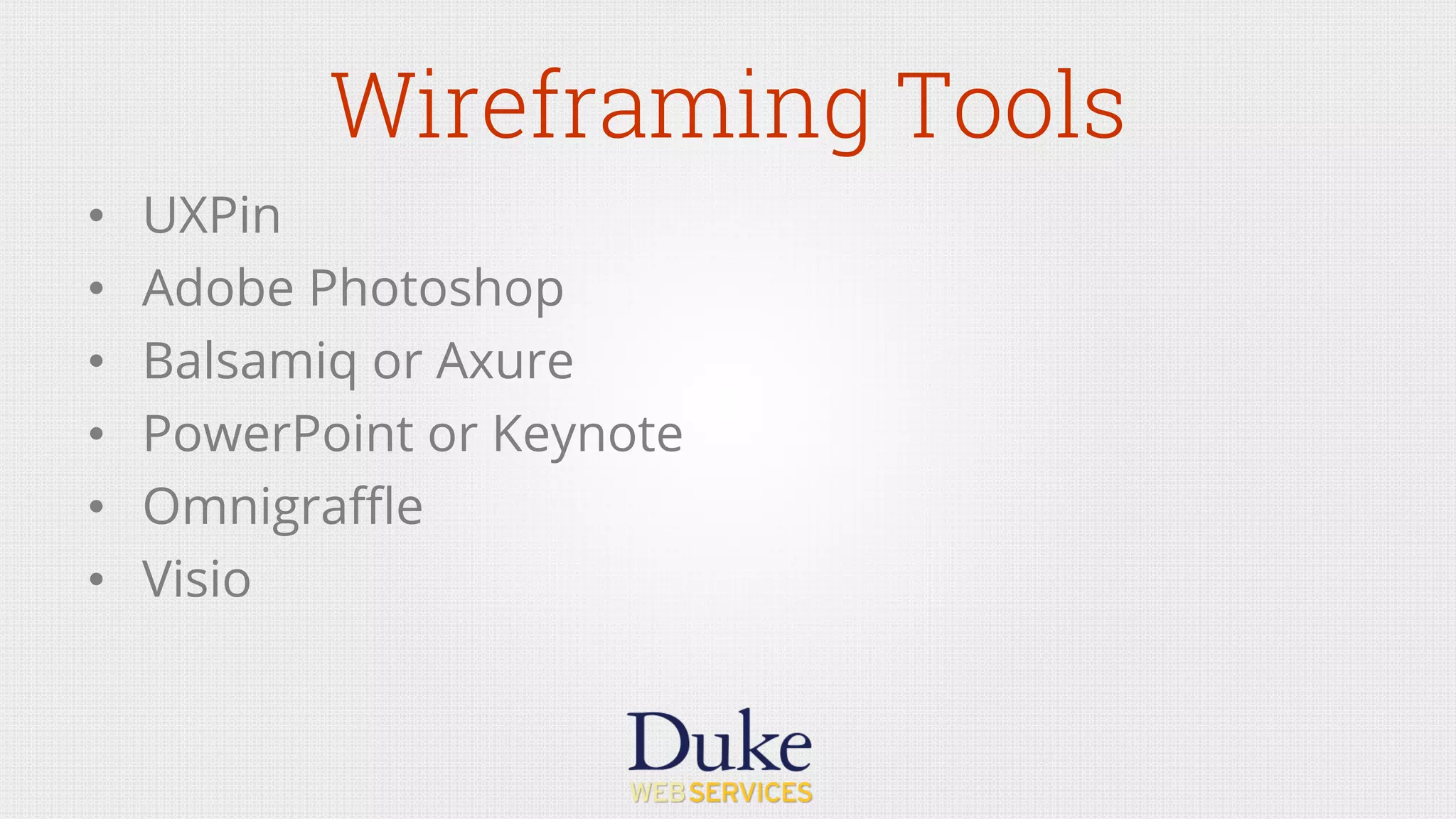 Wireframing Tools
•  UXPin
•  Adobe Photoshop
•  Balsamiq or Axure
•  PowerPoint or Keynote
•  Omnigraﬄe
•  Visio
 