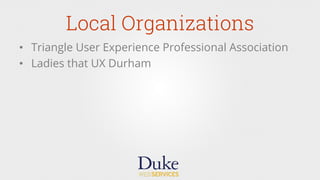 Local Organizations
•  Triangle User Experience Professional Association
•  Ladies that UX Durham
 