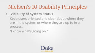 Nielsen’s 10 Usability Principles
1.  Visibility of System Status
Keep users oriented and clear about where they
are in the system or where they are up to in a
process.
“I know what’s going on.”
 