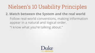 2. Match between the System and the real world
Follow real-world conventions, making information
appear in a natural and logical order.
“I know what you’re talking about.”
Nielsen’s 10 Usability Principles
 