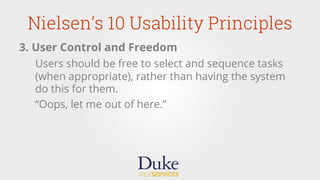 Nielsen’s 10 Usability Principles
3. User Control and Freedom
Users should be free to select and sequence tasks
(when appropriate), rather than having the system
do this for them.
“Oops, let me out of here.”
 