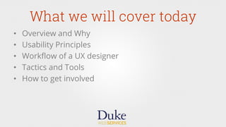 What we will cover today
•  Overview and Why
•  Usability Principles
•  Workﬂow of a UX designer
•  Tactics and Tools
•  How to get involved
 