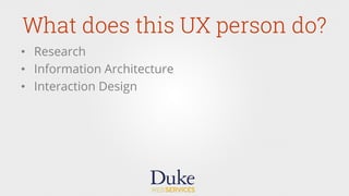 What does this UX person do?
•  Research
•  Information Architecture
•  Interaction Design
 