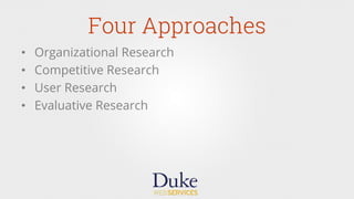 Four Approaches
•  Organizational Research
•  Competitive Research
•  User Research
•  Evaluative Research
 
